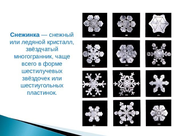 Снежинка  — снежный или ледяной кристалл, звёздчатый многогранник, чаще всего в форме шестилучевых звёздочек или шестиугольных пластинок. 