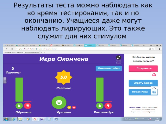 Результаты теста можно наблюдать как во время тестирования, так и по окончанию. Учащиеся даже могут наблюдать лидирующих. Это также служит для них стимулом 