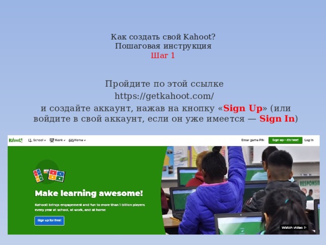 Как создать свой Kahoot?  Пошаговая инструкция  Шаг 1   Пройдите по этой ссылке  https://getkahoot.com/   и создайте аккаунт, нажав на кнопку « Sign Up » (или войдите в свой аккаунт, если он уже имеется — Sign In ) 