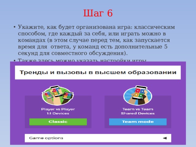 Шаг 6   Укажите, как будет организована игра: классическим способом, где каждый за себя, или играть можно в командах (в этом случае перед тем, как запускается время для  ответа, у команд есть дополнительные 5 секунд для совместного обсуждения). Также здесь можно указать настройки игры. 