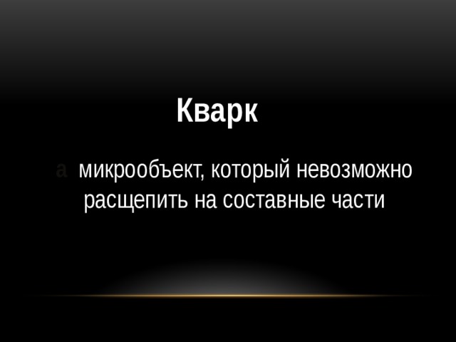 Кварк а микрообъект, который невозможно расщепить на составные части 