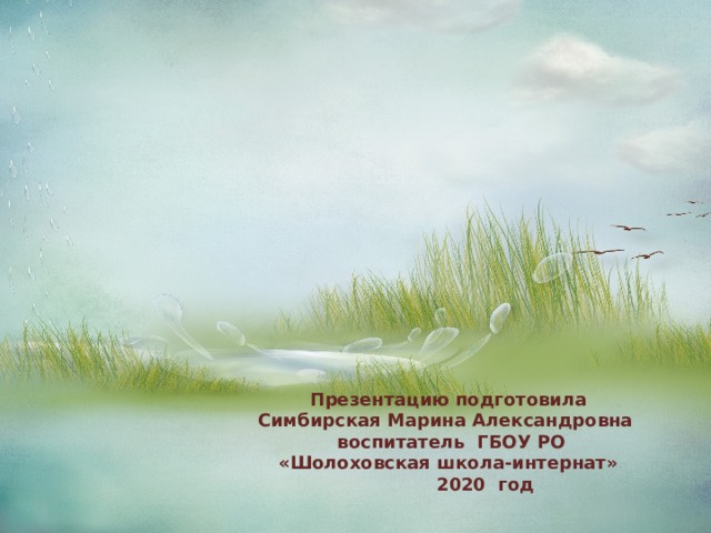 Презентацию подготовила  Симбирская Марина Александровна воспитатель ГБОУ РО  «Шолоховская школа-интернат»  2020 год 
