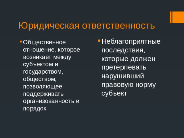 Юридическая ответственность Неблагоприятные последствия, которые должен претерпевать нарушивший правовую норму субъект Общественное отношение, которое возникает между субъектом и государством, обществом, позволяющее поддерживать организованность и порядок 