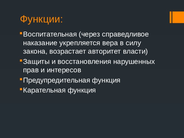 Функции: Воспитательная (через справедливое наказание укрепляется вера в силу закона, возрастает авторитет власти) Защиты и восстановления нарушенных прав и интересов Предупредительная функция Карательная функция 