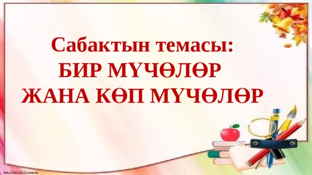 Сабактын темасы: БИР МҮЧӨЛӨР ЖАНА КӨП МҮЧӨЛӨР 