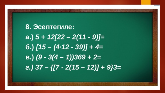 8. Эсептегиле: а.) 5 + 12[22 – 2(11 - 9)] = б.) [15 – (4·12 - 39)] + 4= в.) (9 - 3(4 – 1))369 + 2 = г.) 37 – {[7 - 2(15 – 12)] + 9}3= 