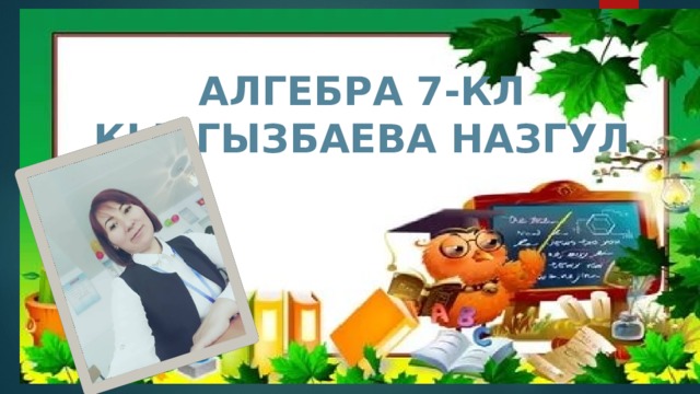 АЛГЕБРА 7-КЛ КЫРГЫЗБАЕВА НАЗГУЛ 