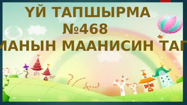 ҮЙ ТАПШЫРМА № 468 ТУЮНТМАНЫН МААНИСИН ТАПКЫЛА 