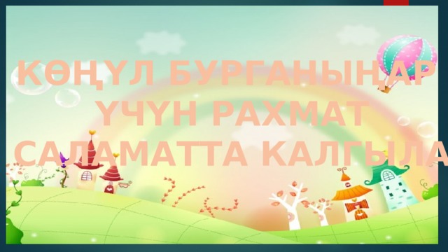 КӨҢҮЛ БУРГАНЫҢАР ҮЧҮН РАХМАТ САЛАМАТТА КАЛГЫЛА 