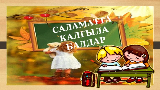 САЛАМАТТА  КАЛГЫЛА БАЛДАР 