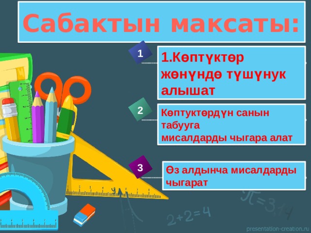 Сабактын максаты: 1 1.Көптүктөр жөнүндө түшүнук алышат 2 Көптуктөрдүн санын табууга мисалдарды чыгара алат 3 Өз алдынча мисалдарды чыгарат 