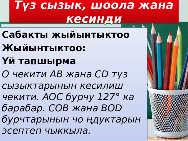 Түз сызык, шоола жана кесинди Сабакты жыйынтыктоо Жыйынтыктоо: Үй тапшырма О чекити АВ жана СD түз сызыктарынын кесилиш чекити. АОС бурчу 127° ка барабар. СОВ жана BOD бурчтарынын чо ңдуктарын эсептеп чыккыла. 