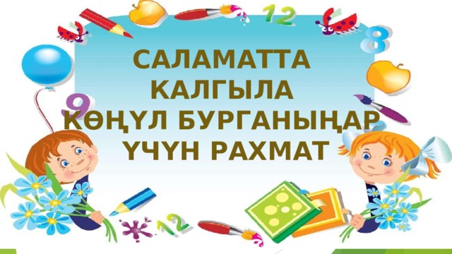 САЛАМАТТА КАЛГЫЛА КӨҢҮЛ БУРГАНЫҢАР ҮЧҮН РАХМАТ 