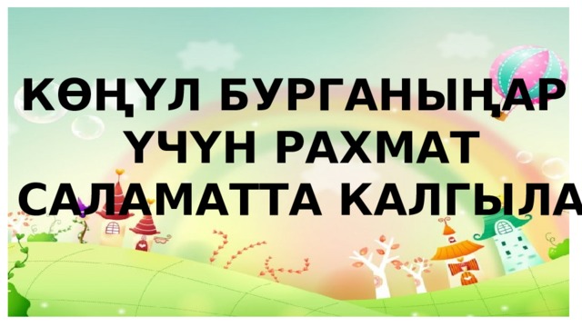 КӨҢҮЛ БУРГАНЫҢАР ҮЧҮН РАХМАТ САЛАМАТТА КАЛГЫЛА 