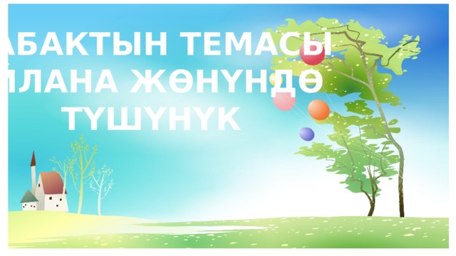 САБАКТЫН ТЕМАСЫ АЙЛАНА ЖӨНҮНДӨ ТҮШҮНҮК 