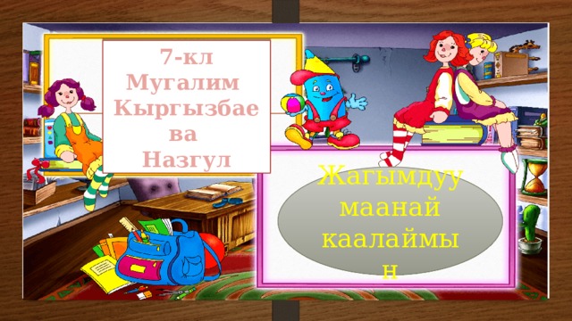 7-кл Мугалим Кыргызбаева Назгул Жагымдуу маанай каалаймын 