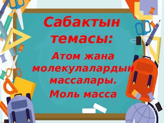 Сабактын темасы: Атом жана молекулалардын массалары. Моль масса 