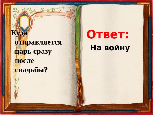 Ответ:  Куда отправляется царь сразу после свадьбы? На войну 