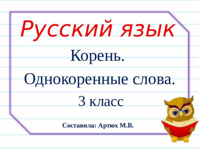 Русский язык Корень. Однокоренные слова. 3 класс Составила: Артюх М.В. 