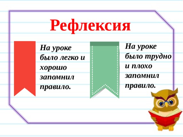 Рефлексия На уроке было трудно и плохо запомнил правило. На уроке было легко и хорошо запомнил правило. 