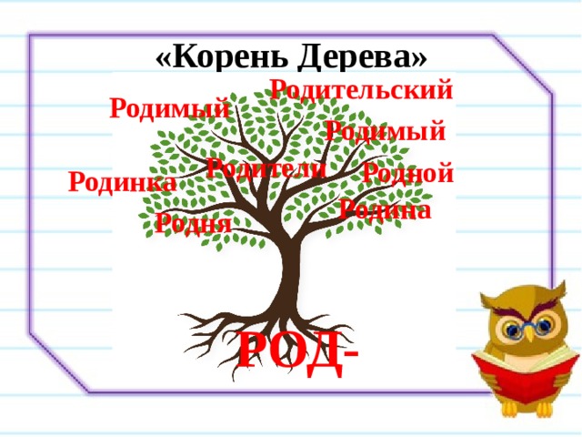 «Корень Дерева» Родительский Родимый Родимый Родители Родной Родинка Родина Родня РОД- 