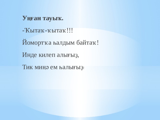 Уңған тауыҡ. -Ҡытаҡ-ҡытаҡ!!! Йомортҡа һалдым байтаҡ! Инде килеп алығыҙ, Тик миңә ем һалығыҙ ! 