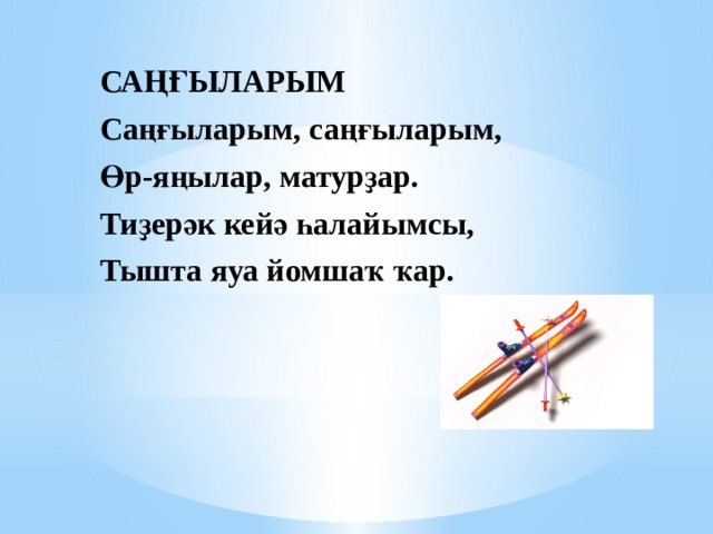 САҢҒЫЛАРЫМ Саңғыларым, саңғыларым, Өр-яңылар, матурҙар. Тиҙерәк кейә һалайымсы, Тышта яуа йомшаҡ ҡар. 
