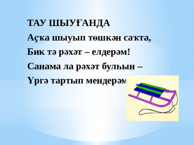 ТАУ ШЫУҒАНДА Аҫҡа шыуып төшкән саҡта, Бик тә рәхәт – елдерәм! Санама ла рәхәт булһын – Үргә тартып мендерәм. 