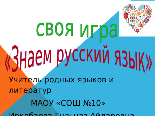 Учитель родных языков и литератур  МАОУ «СОШ №10» Иркабаева Гульназ Айдаровна  