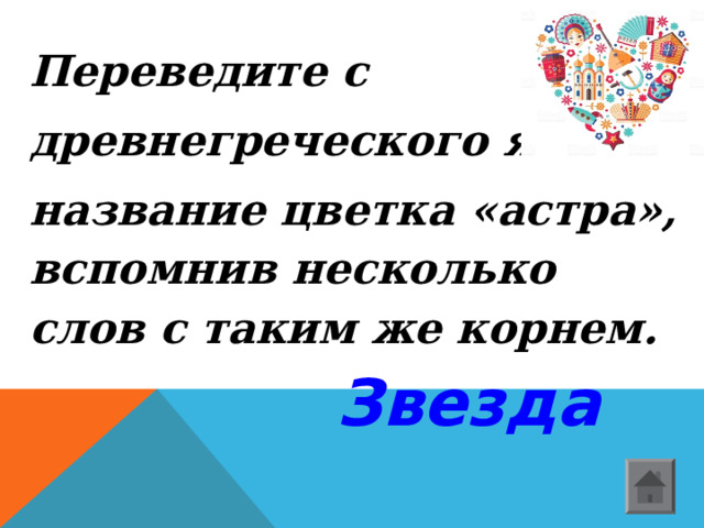 Переведите с древнегреческого языка название цветка «астра», вспомнив несколько слов с таким же корнем.  Звезда  