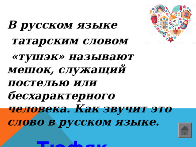 В русском языке  татарским словом  «тушэк» называют мешок, служащий постелью или бесхарактерного человека. Как звучит это слово в русском языке.  Тюфяк  