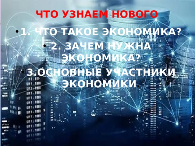 Что узнаем нового 1. что такое экономика? 2. зачем нужна экономика? 3.основные участники экономики . 