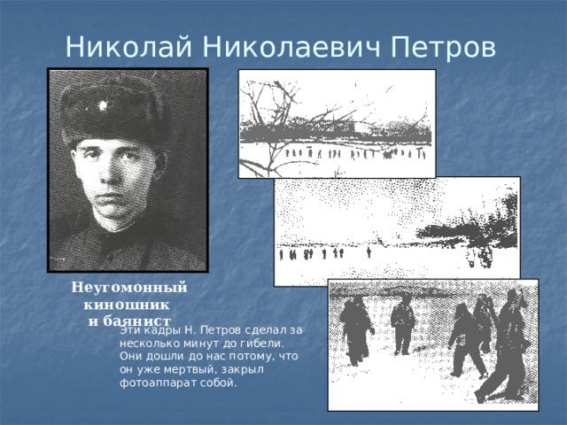Николай Николаевич Петров Неугомонный киношник и баянист Эти кадры Н. Петров сделал за несколько минут до гибели. Они дошли до нас потому, что он уже мертвый, закрыл фотоаппарат собой. 