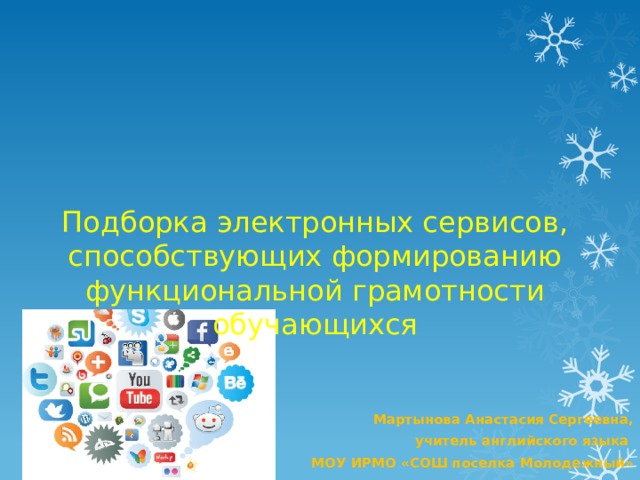 Подборка электронных сервисов, способствующих формированию функциональной грамотности обучающихся  Мартынова Анастасия Сергеевна, учитель английского языка  МОУ ИРМО «СОШ поселка Молодежный» 