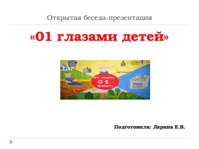 Открытая беседа-презентация    «01 глазами детей»     Подготовила: Ларина Е.В. 