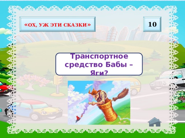 10 « Ох, уж эти сказки » Транспортное средство Бабы –Яги? 