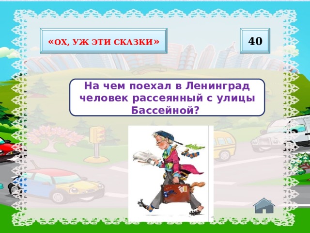 40 « Ох, уж эти сказки » На чем поехал в Ленинград человек рассеянный с улицы Бассейной? 