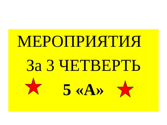 МЕРОПРИЯТИЯ За 3 ЧЕТВЕРТЬ 5 «А» 