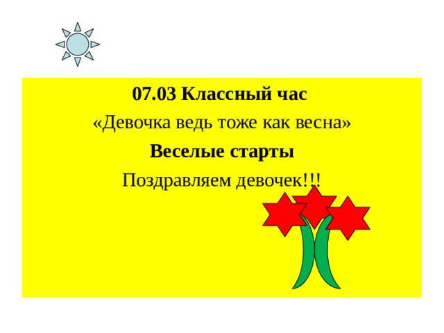 07.03 Классный час «Девочка ведь тоже как весна» Веселые старты Поздравляем девочек!!! 