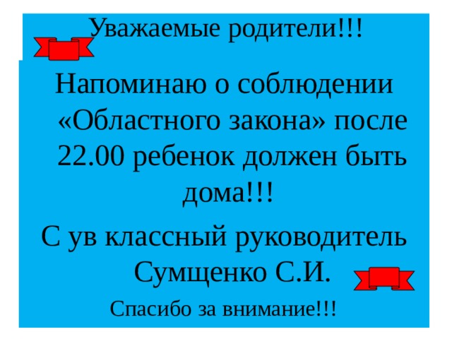 Уважаемые родители!!!   Напоминаю о соблюдении «Областного закона» после 22.00 ребенок должен быть дома!!! С ув классный руководитель Сумщенко С.И. Спасибо за внимание!!! 