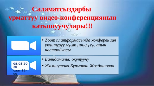 Саламатсыздарбы  урматтуу видео-конференциянын катышуучулары!!! Zoom платформасында конференция уюштуруу мүмкүнчүлүгү, анын настройкасы Баяндамачы: окутуучу Жамшутова Бурмакан Жолдошовна 08.05.2020 саат 12-00 