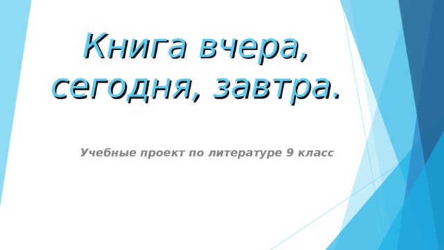 Книга вчера, сегодня, завтра. Учебные проект по литературе 9 класс  