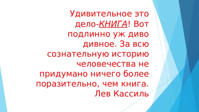  Удивительное это  дело- КНИГА ! Вот  подлинно уж диво  дивное. За всю  сознательную историю  человечества не  придумано ничего более  поразительно, чем книга.  Лев Кассиль   