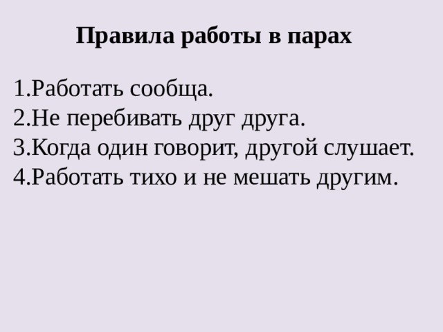 Правила работы в парах Работать сообща. Не перебивать друг друга. Когда один говорит, другой слушает. Работать тихо и не мешать другим. 