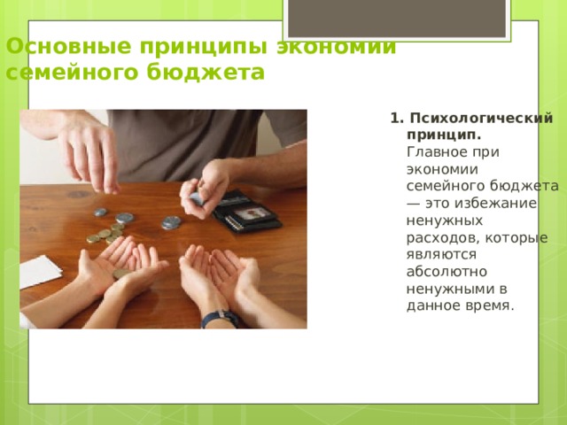 Основные принципы экономии семейного бюджета 1. Психологический принцип.   Главное при экономии семейного бюджета — это избежание ненужных расходов, которые являются абсолютно ненужными в данное время.  
