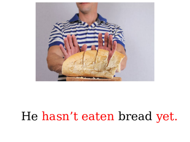 He hasn’t eaten bread yet. 