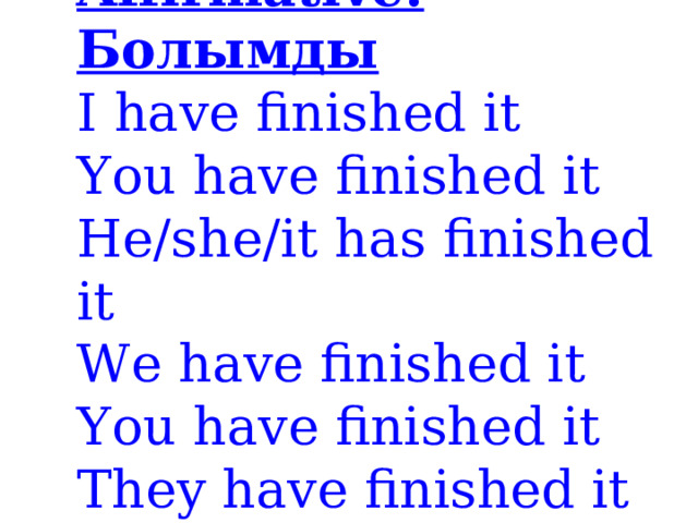 Affirmative: Болымды  I have finished it  You have finished it  He/she/it has finished it  We have finished it  You have finished it  They have finished it 