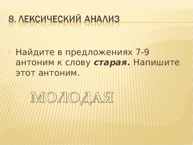 Найдите в предложениях 7-9 антоним к слову  старая . Напишите этот антоним.     