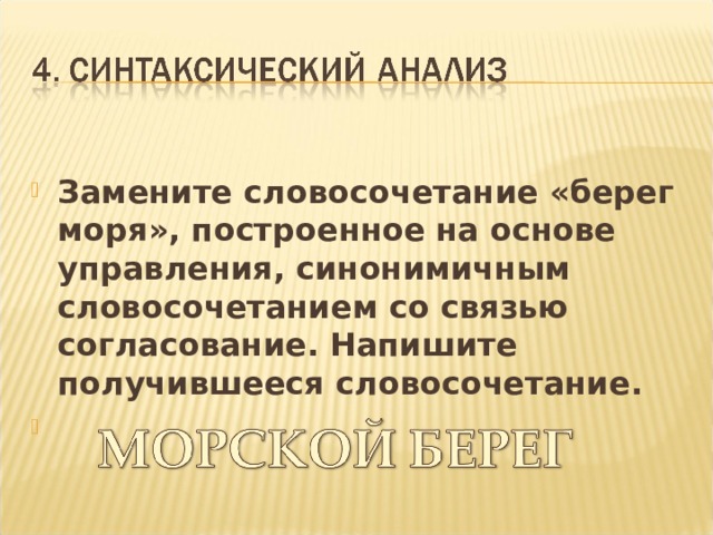 Замените словосочетание «берег моря», построенное на основе управления, синонимичным словосочетанием со связью согласование. Напишите получившееся словосочетание.    