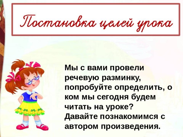 Мы с вами провели речевую разминку, попробуйте определить, о ком мы сегодня будем читать на уроке? Давайте познакомимся с автором произведения. 